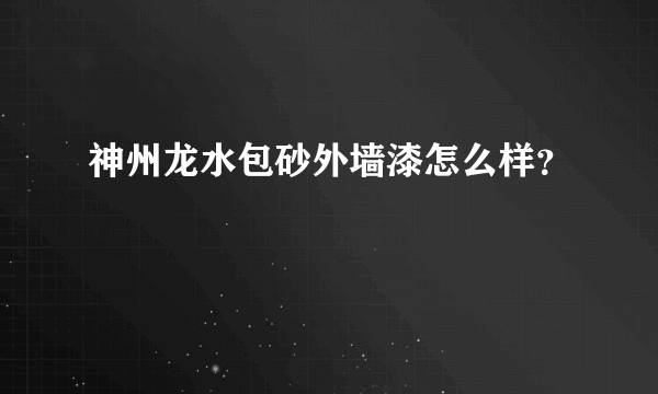 神州龙水包砂外墙漆怎么样？