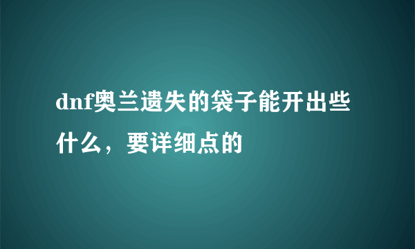 dnf奥兰遗失的袋子能开出些什么，要详细点的