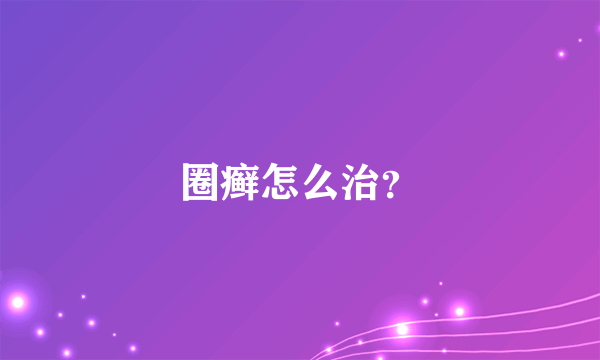 圈癣怎么治？