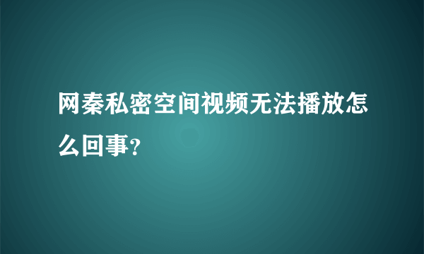 网秦私密空间视频无法播放怎么回事？