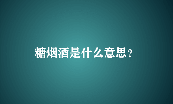 糖烟酒是什么意思？