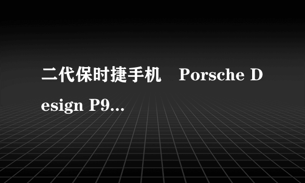 二代保时捷手机　Porsche Design P9522 不足5万元