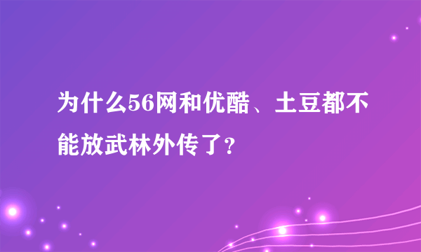 为什么56网和优酷、土豆都不能放武林外传了？