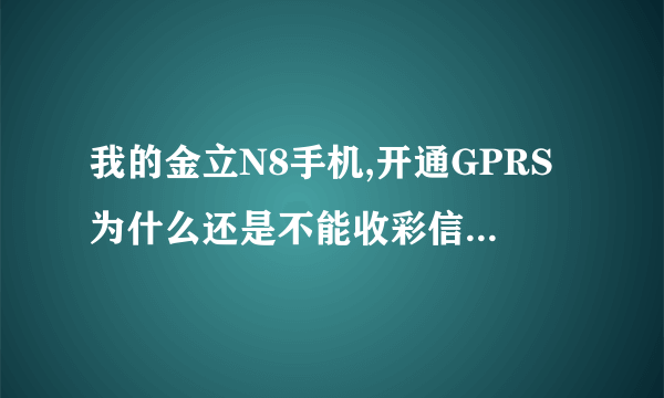 我的金立N8手机,开通GPRS为什么还是不能收彩信,也不能上网