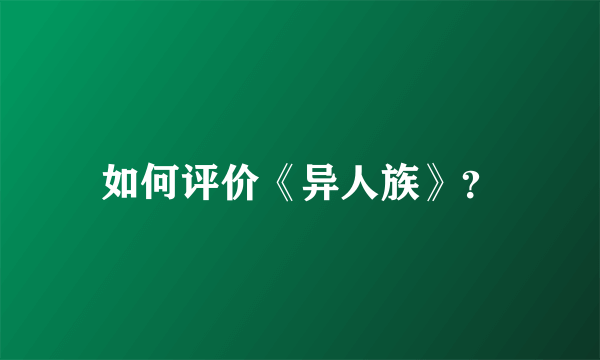 如何评价《异人族》？