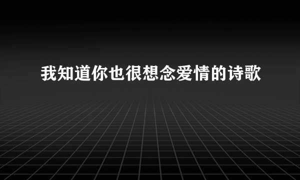 我知道你也很想念爱情的诗歌