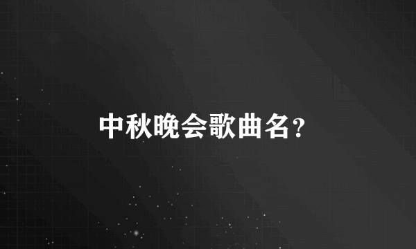 中秋晚会歌曲名？