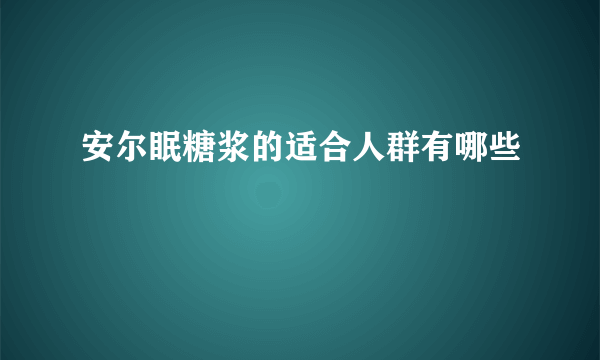 安尔眠糖浆的适合人群有哪些