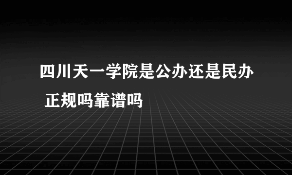 四川天一学院是公办还是民办 正规吗靠谱吗