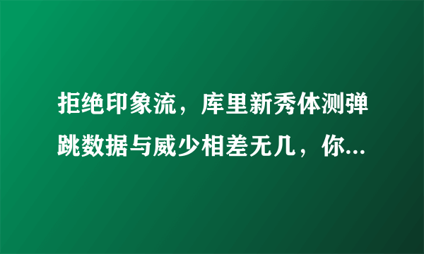 拒绝印象流，库里新秀体测弹跳数据与威少相差无几，你能意料到吗