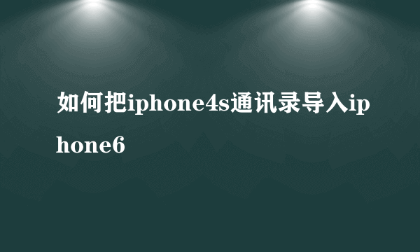 如何把iphone4s通讯录导入iphone6