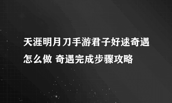 天涯明月刀手游君子好逑奇遇怎么做 奇遇完成步骤攻略