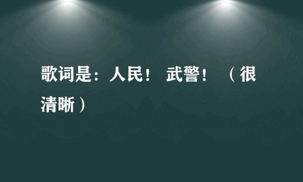 歌词是：人民！ 武警！ （很清晰）