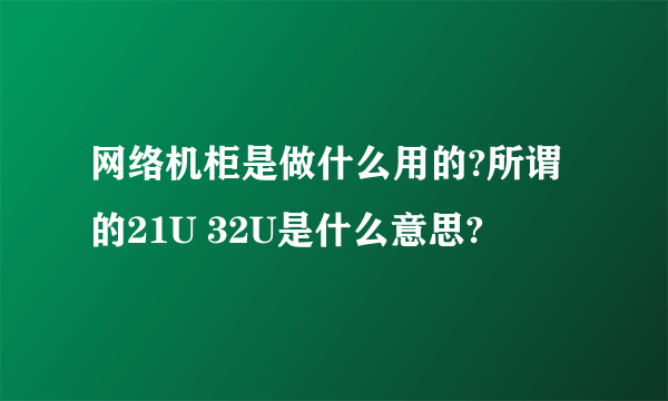 网络机柜是做什么用的?所谓的21U 32U是什么意思?