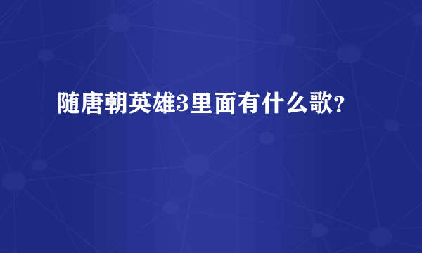 随唐朝英雄3里面有什么歌？