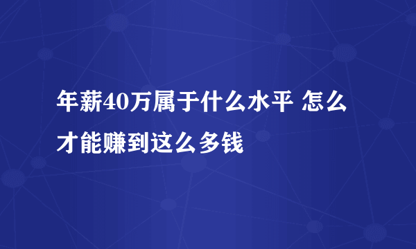 年薪40万属于什么水平 怎么才能赚到这么多钱