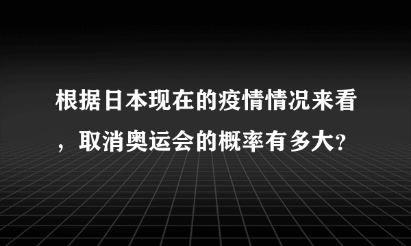 根据日本现在的疫情情况来看，取消奥运会的概率有多大？