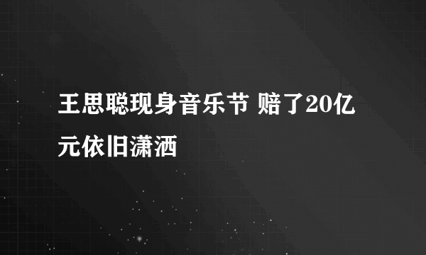 王思聪现身音乐节 赔了20亿元依旧潇洒