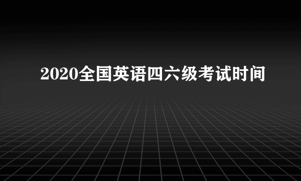 2020全国英语四六级考试时间