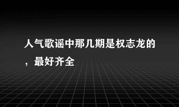 人气歌谣中那几期是权志龙的，最好齐全