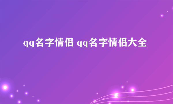 qq名字情侣 qq名字情侣大全