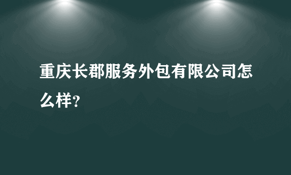 重庆长郡服务外包有限公司怎么样？