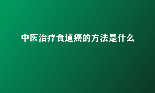 中医治疗食道癌的方法是什么