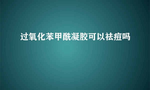 过氧化苯甲酰凝胶可以祛痘吗