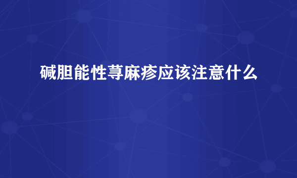 碱胆能性荨麻疹应该注意什么