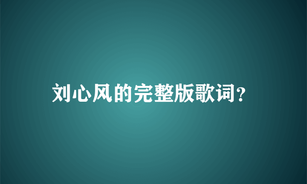 刘心风的完整版歌词？