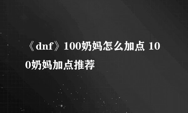 《dnf》100奶妈怎么加点 100奶妈加点推荐