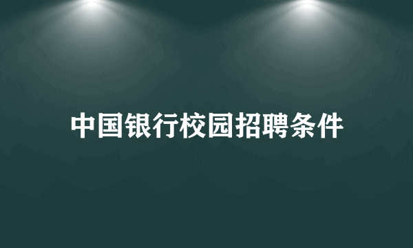 中国银行校园招聘条件