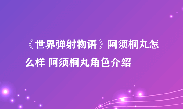 《世界弹射物语》阿须桐丸怎么样 阿须桐丸角色介绍