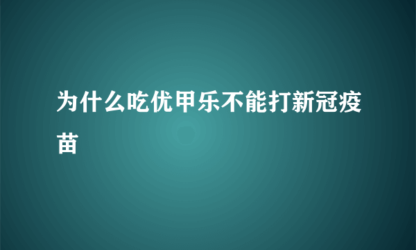 为什么吃优甲乐不能打新冠疫苗