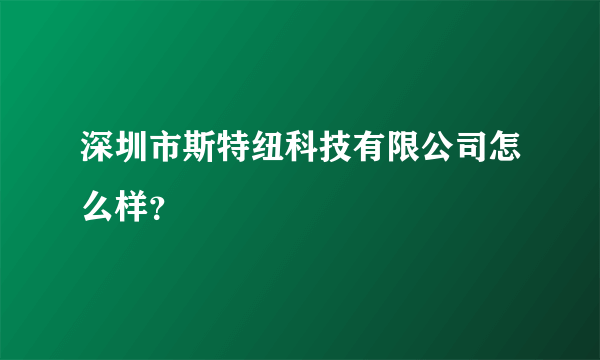 深圳市斯特纽科技有限公司怎么样？