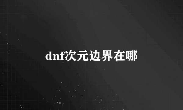 dnf次元边界在哪