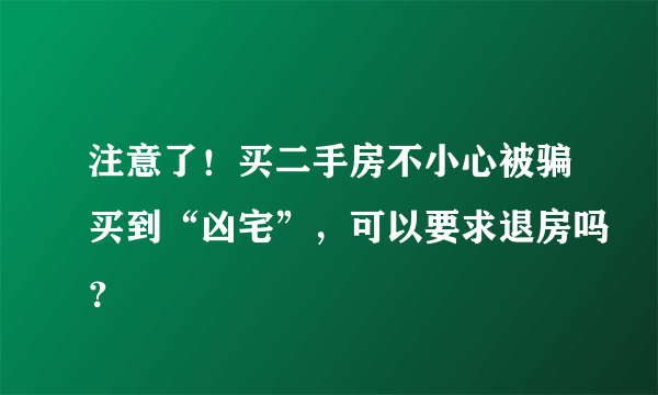 注意了！买二手房不小心被骗买到“凶宅”，可以要求退房吗？