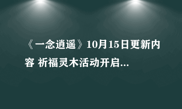 《一念逍遥》10月15日更新内容 祈福灵木活动开启九色鹿返场