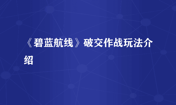 《碧蓝航线》破交作战玩法介绍