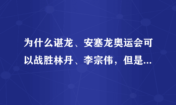 为什么谌龙、安塞龙奥运会可以战胜林丹、李宗伟，但是却很难赢桃田贤斗？