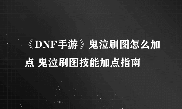 《DNF手游》鬼泣刷图怎么加点 鬼泣刷图技能加点指南