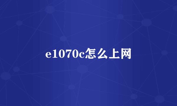 e1070c怎么上网