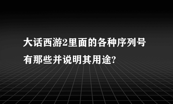 大话西游2里面的各种序列号有那些并说明其用途?