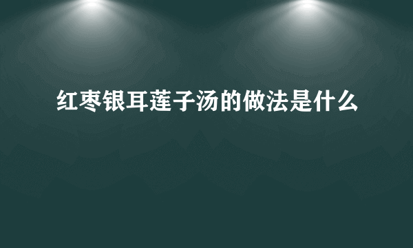 红枣银耳莲子汤的做法是什么