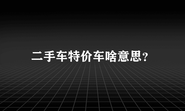 二手车特价车啥意思？