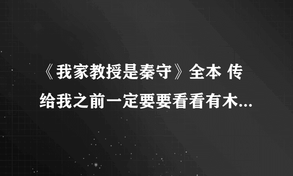 《我家教授是秦守》全本 传给我之前一定要要看看有木有VIP 章节的 感谢啊感谢