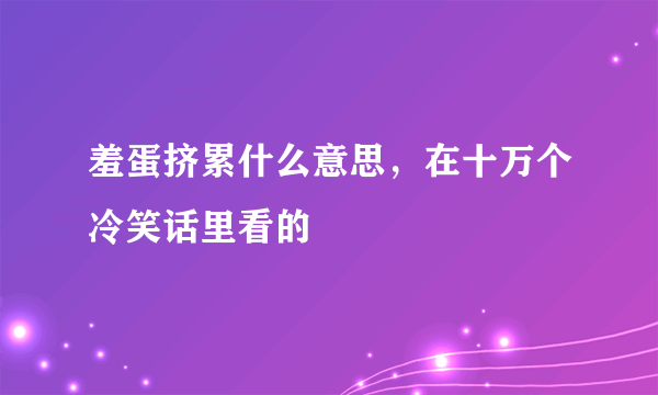 羞蛋挤累什么意思，在十万个冷笑话里看的