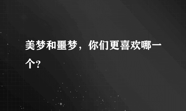 美梦和噩梦，你们更喜欢哪一个？