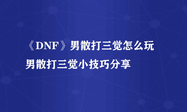 《DNF》男散打三觉怎么玩 男散打三觉小技巧分享