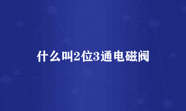 什么叫2位3通电磁阀